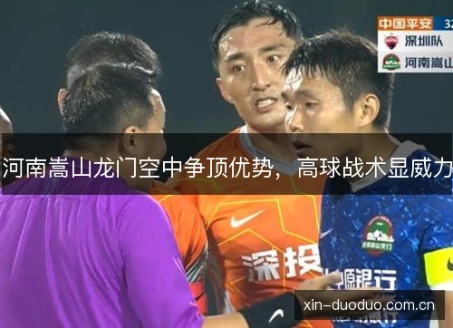 河南嵩山龙门空中争顶优势，高球战术显威力